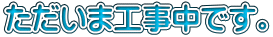 ただいま工事中です。 